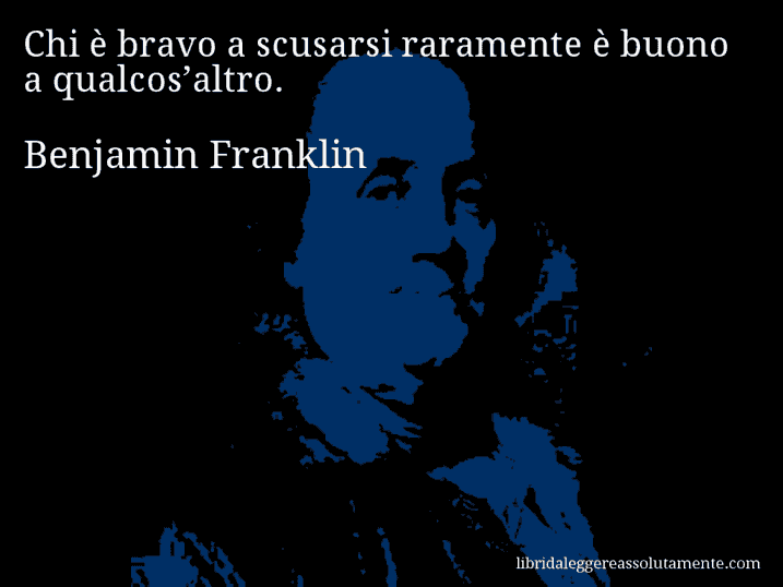 Aforisma di Benjamin Franklin : Chi è bravo a scusarsi raramente è buono a qualcos’altro.
