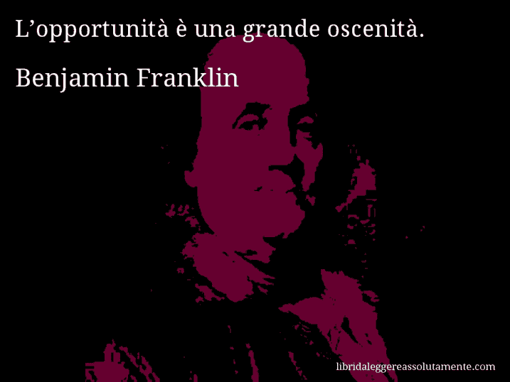 Aforisma di Benjamin Franklin : L’opportunità è una grande oscenità.
