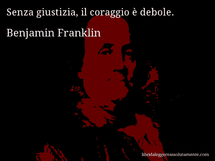 Aforisma di Benjamin Franklin : Senza giustizia, il coraggio è debole.