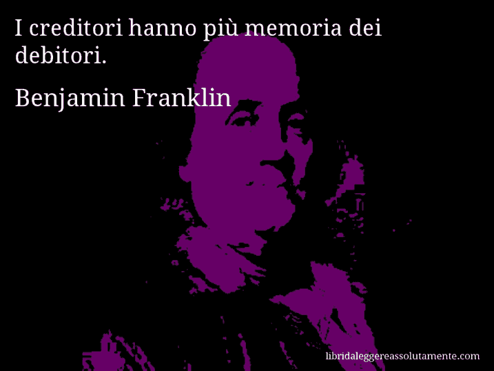 Aforisma di Benjamin Franklin : I creditori hanno più memoria dei debitori.