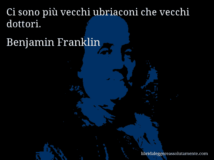 Aforisma di Benjamin Franklin : Ci sono più vecchi ubriaconi che vecchi dottori.