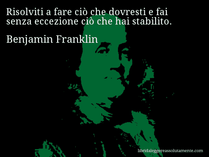 Aforisma di Benjamin Franklin : Risolviti a fare ciò che dovresti e fai senza eccezione ciò che hai stabilito.
