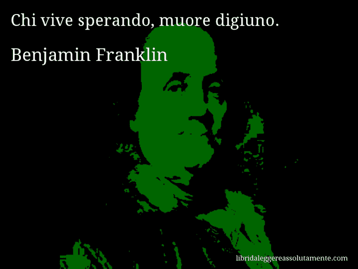 Aforisma di Benjamin Franklin : Chi vive sperando, muore digiuno.