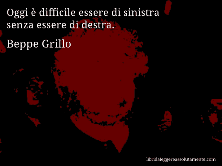 Aforisma di Beppe Grillo : Oggi è difficile essere di sinistra senza essere di destra.