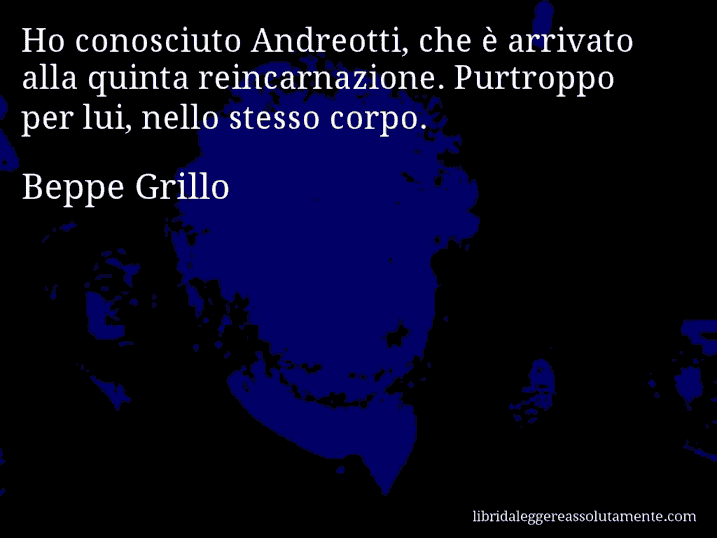 Aforisma di Beppe Grillo : Ho conosciuto Andreotti, che è arrivato alla quinta reincarnazione. Purtroppo per lui, nello stesso corpo.
