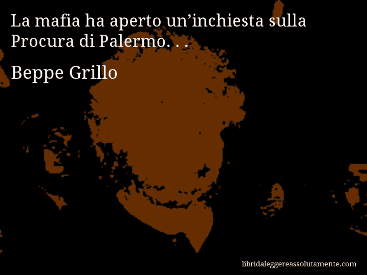 Aforisma di Beppe Grillo : La mafia ha aperto un’inchiesta sulla Procura di Palermo. . .