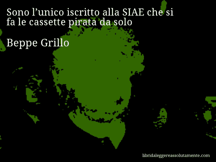 Aforisma di Beppe Grillo : Sono l’unico iscritto alla SIAE che si fa le cassette pirata da solo