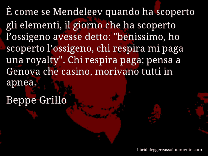 Aforisma di Beppe Grillo : È come se Mendeleev quando ha scoperto gli elementi, il giorno che ha scoperto l’ossigeno avesse detto: 
