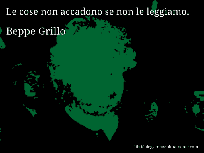 Aforisma di Beppe Grillo : Le cose non accadono se non le leggiamo.