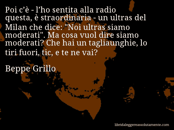 Aforisma di Beppe Grillo : Poi c’è - l’ho sentita alla radio questa, è straordinaria - un ultras del Milan che dice: 