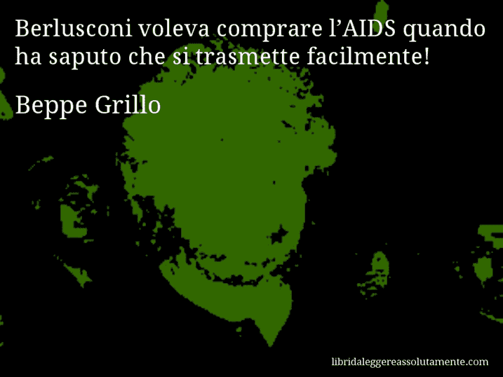 Aforisma di Beppe Grillo : Berlusconi voleva comprare l’AIDS quando ha saputo che si trasmette facilmente!