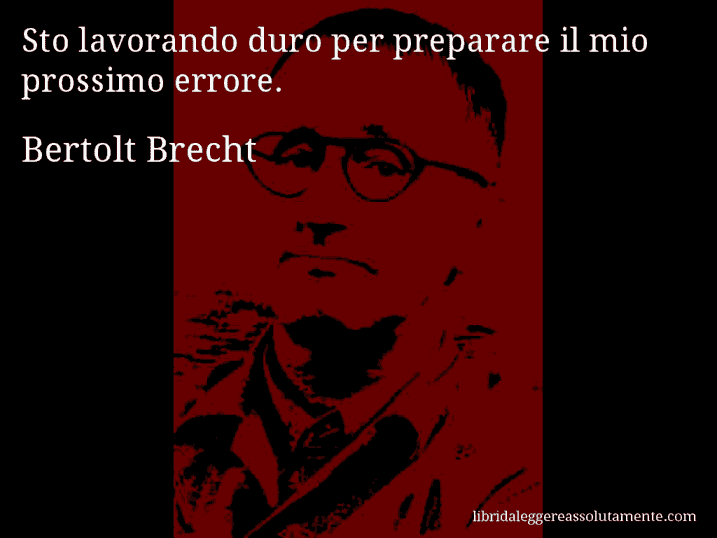 Aforisma di Bertolt Brecht : Sto lavorando duro per preparare il mio prossimo errore.