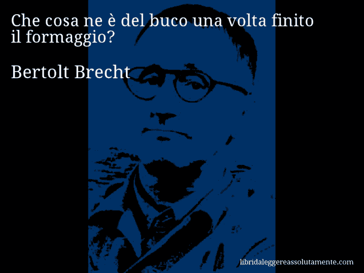 Aforisma di Bertolt Brecht : Che cosa ne è del buco una volta finito il formaggio?