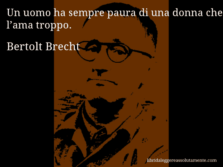 Aforisma di Bertolt Brecht : Un uomo ha sempre paura di una donna che l’ama troppo.