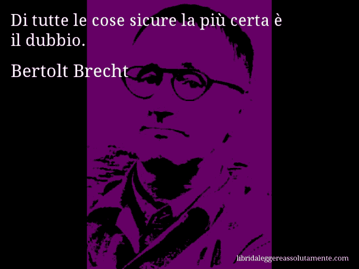Aforisma di Bertolt Brecht : Di tutte le cose sicure la più certa è il dubbio.