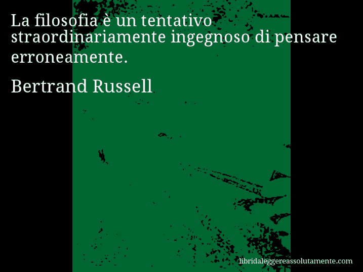 Aforisma di Bertrand Russell : La filosofia è un tentativo straordinariamente ingegnoso di pensare erroneamente.