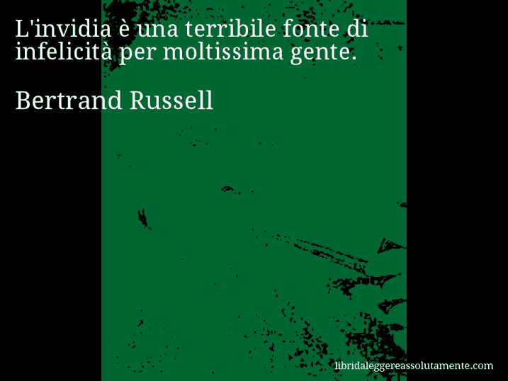 Aforisma di Bertrand Russell : L'invidia è una terribile fonte di infelicità per moltissima gente.