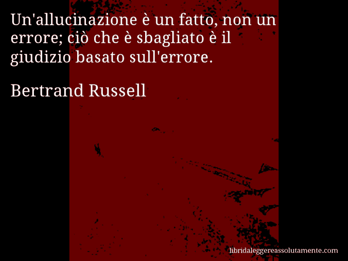 Aforisma di Bertrand Russell : Un'allucinazione è un fatto, non un errore; ciò che è sbagliato è il giudizio basato sull'errore.