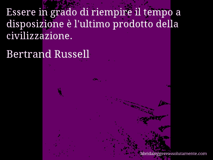 Aforisma di Bertrand Russell : Essere in grado di riempire il tempo a disposizione è l'ultimo prodotto della civilizzazione.