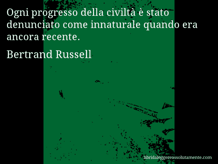 Aforisma di Bertrand Russell : Ogni progresso della civiltà è stato denunciato come innaturale quando era ancora recente.