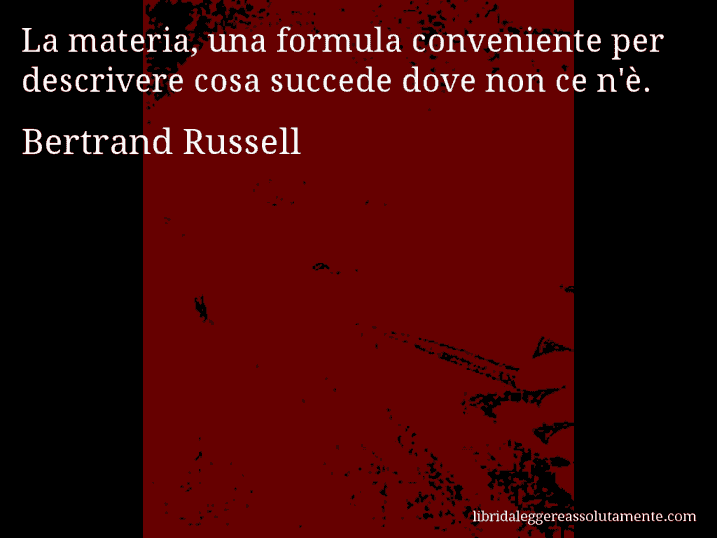 Aforisma di Bertrand Russell : La materia, una formula conveniente per descrivere cosa succede dove non ce n'è.