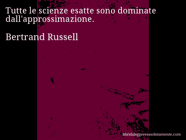 Aforisma di Bertrand Russell : Tutte le scienze esatte sono dominate dall'approssimazione.