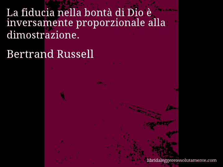 Aforisma di Bertrand Russell : La fiducia nella bontà di Dio è inversamente proporzionale alla dimostrazione.