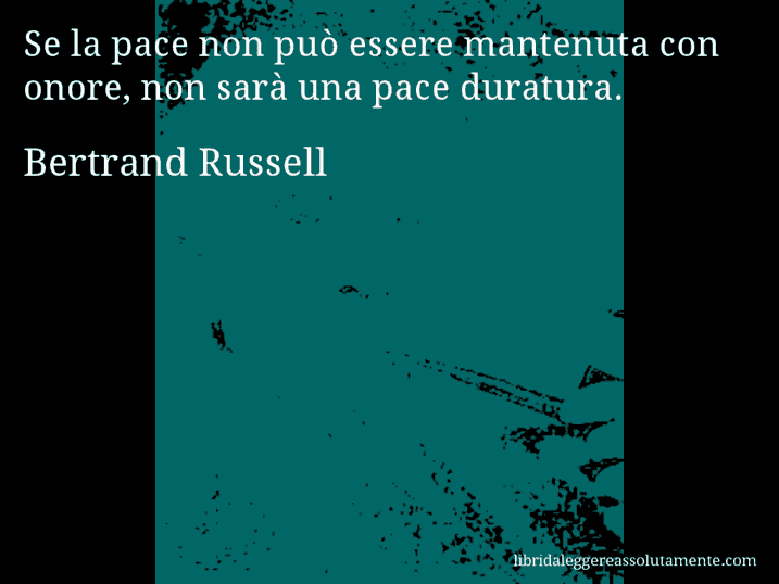 Aforisma di Bertrand Russell : Se la pace non può essere mantenuta con onore, non sarà una pace duratura.