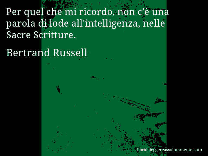 Aforisma di Bertrand Russell : Per quel che mi ricordo, non c'è una parola di lode all'intelligenza, nelle Sacre Scritture.