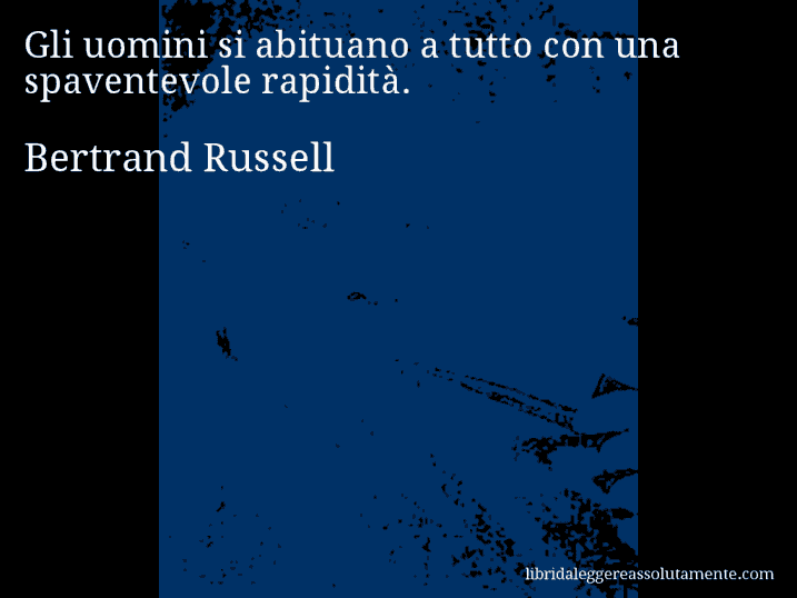 Aforisma di Bertrand Russell : Gli uomini si abituano a tutto con una spaventevole rapidità.
