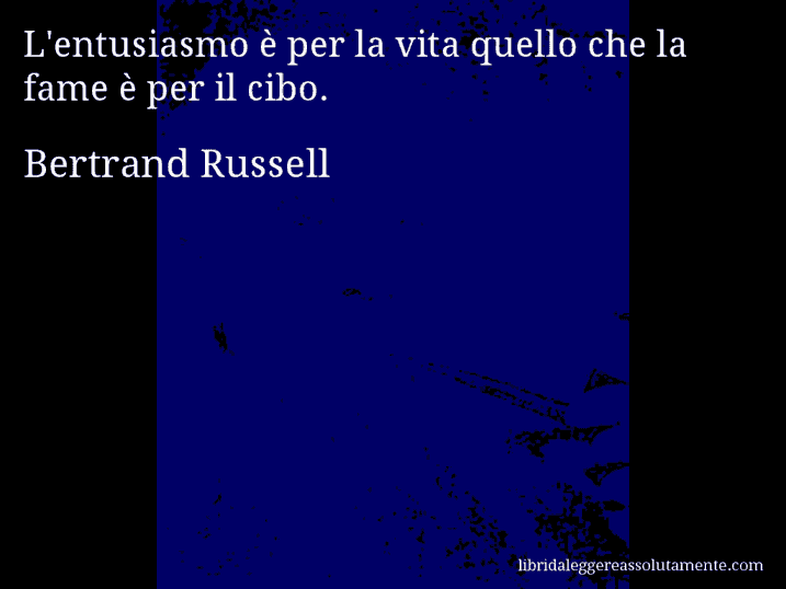 Aforisma di Bertrand Russell : L'entusiasmo è per la vita quello che la fame è per il cibo.