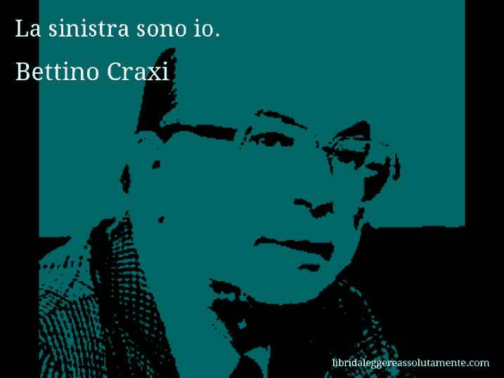 Aforisma di Bettino Craxi : La sinistra sono io.