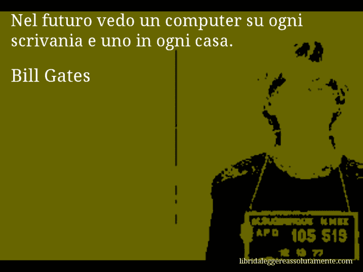 Aforisma di Bill Gates : Nel futuro vedo un computer su ogni scrivania e uno in ogni casa.