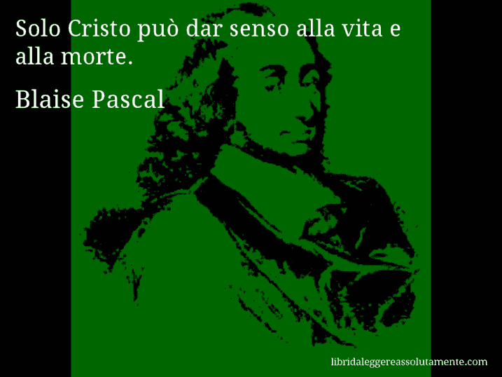Aforisma di Blaise Pascal : Solo Cristo può dar senso alla vita e alla morte.