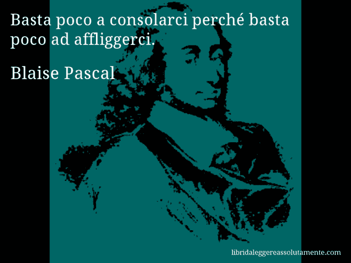 Aforisma di Blaise Pascal : Basta poco a consolarci perché basta poco ad affliggerci.