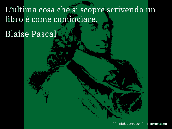 Aforisma di Blaise Pascal : L’ultima cosa che si scopre scrivendo un libro è come cominciare.