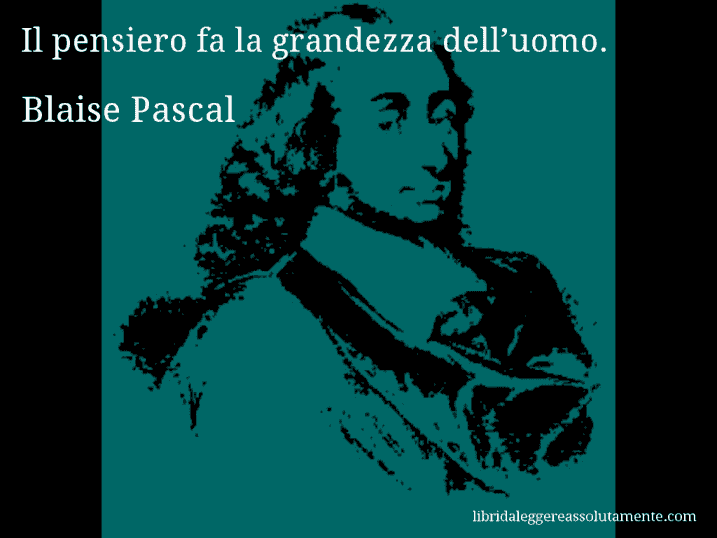 Aforisma di Blaise Pascal : Il pensiero fa la grandezza dell’uomo.