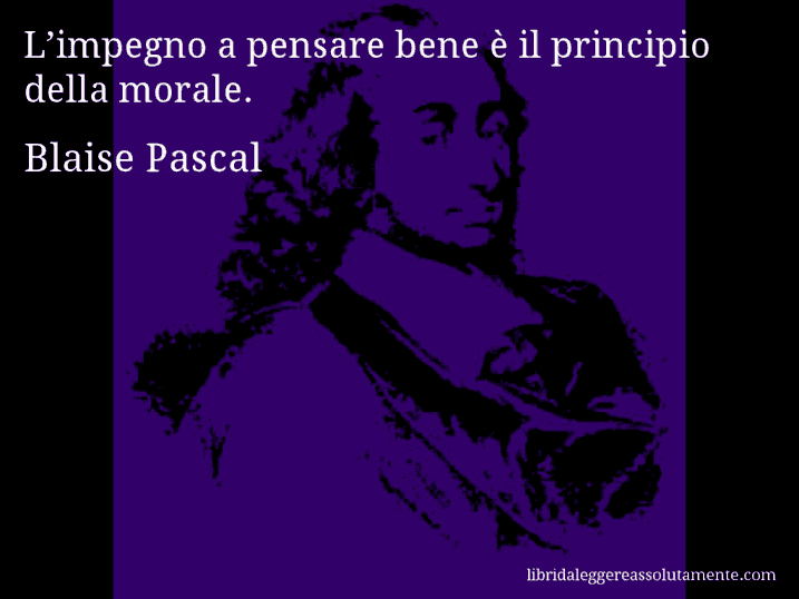 Aforisma di Blaise Pascal : L’impegno a pensare bene è il principio della morale.