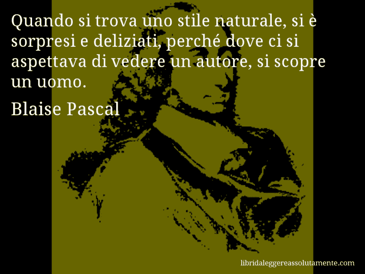 Aforisma di Blaise Pascal : Quando si trova uno stile naturale, si è sorpresi e deliziati, perché dove ci si aspettava di vedere un autore, si scopre un uomo.