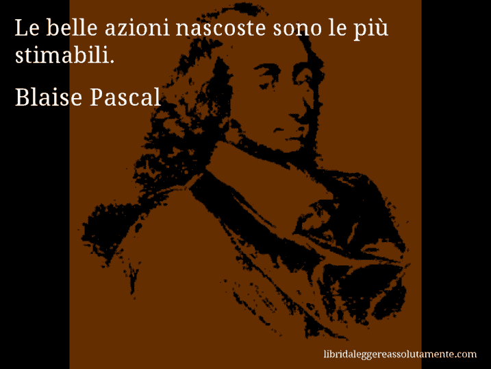 Aforisma di Blaise Pascal : Le belle azioni nascoste sono le più stimabili.