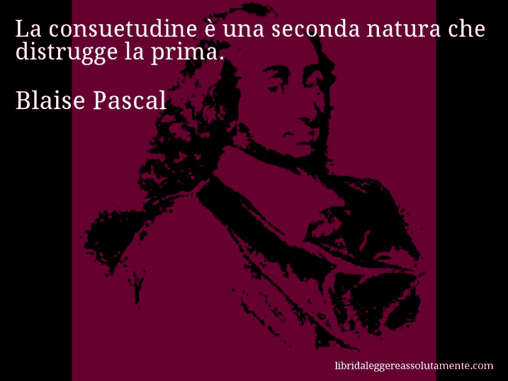 Aforisma di Blaise Pascal : La consuetudine è una seconda natura che distrugge la prima.