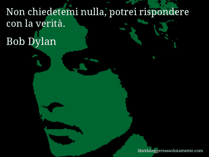 Aforisma di Bob Dylan : Non chiedetemi nulla, potrei rispondere con la verità.