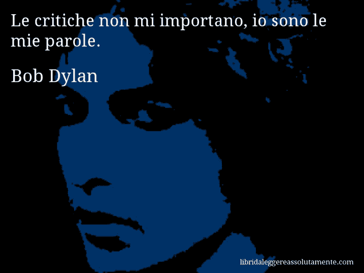 Aforisma di Bob Dylan : Le critiche non mi importano, io sono le mie parole.