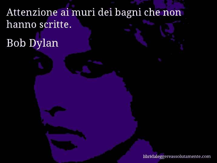 Aforisma di Bob Dylan : Attenzione ai muri dei bagni che non hanno scritte.