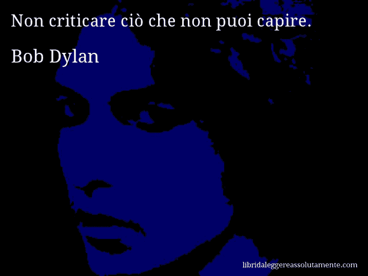 Aforisma di Bob Dylan : Non criticare ciò che non puoi capire.