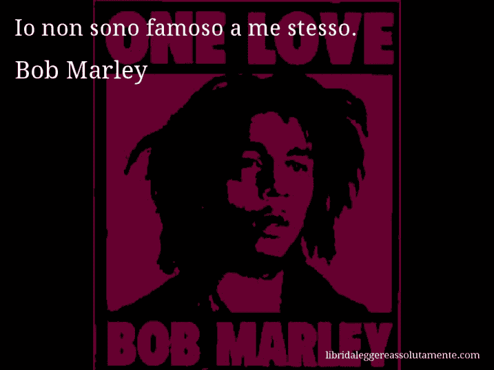 Aforisma di Bob Marley : Io non sono famoso a me stesso.