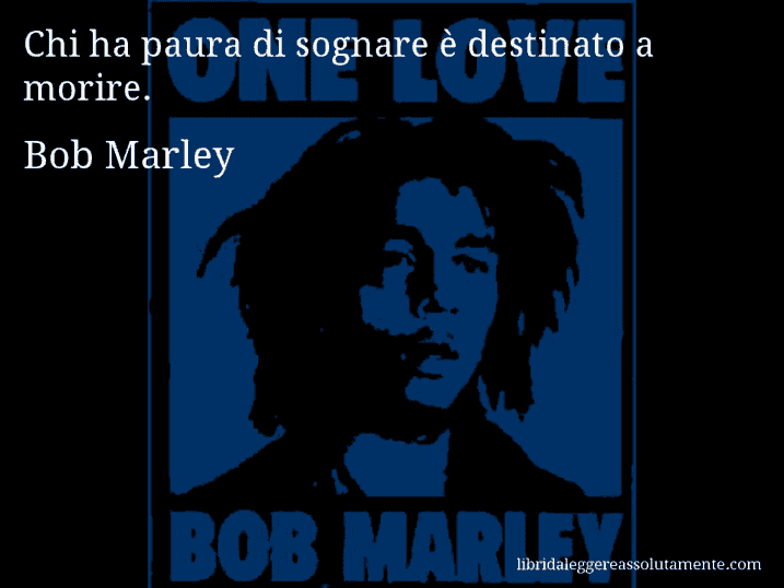 Aforisma di Bob Marley : Chi ha paura di sognare è destinato a morire.