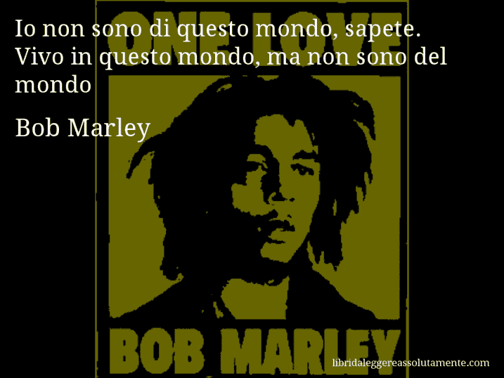 Aforisma di Bob Marley : Io non sono di questo mondo, sapete. Vivo in questo mondo, ma non sono del mondo