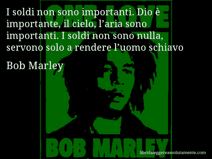 Aforisma di Bob Marley : I soldi non sono importanti. Dio è importante, il cielo, l’aria sono importanti. I soldi non sono nulla, servono solo a rendere l’uomo schiavo