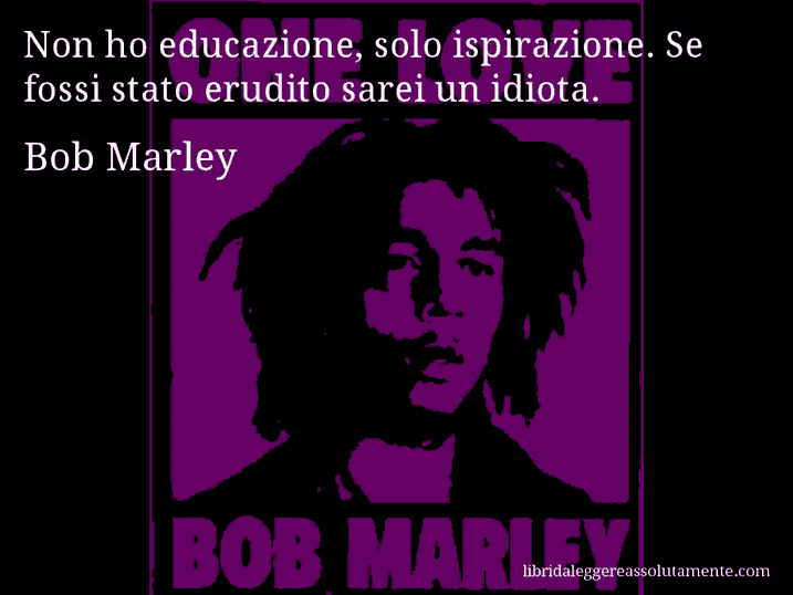Aforisma di Bob Marley : Non ho educazione, solo ispirazione. Se fossi stato erudito sarei un idiota.